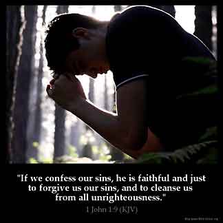 1-John_1-9: If we confess our sins, he is faithful and just to forgive us our sins, and to cleanse us from all unrighteousness