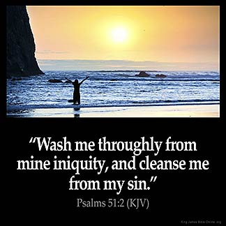 Psalms_51-2: Wash me throughly from mine iniquity, and cleanse me from my sin.