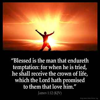 James_1-12-1: Blessed is the man that endureth temptation: for when he is tried, he shall receive the crown of life, which the Lord hath promised to them that love him