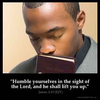 James_4-10: Humble yourselves in the sight of the Lord, and he shall lift you up