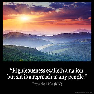 Proverbs_14-34: Righteousness exalteth a nation: but sin is a reproach to any people