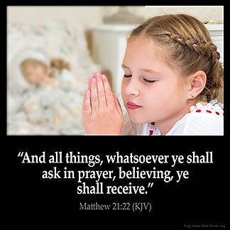 Matthew_21-22: And all things, whatsoever ye shall ask in prayer, believing, ye shall receive.