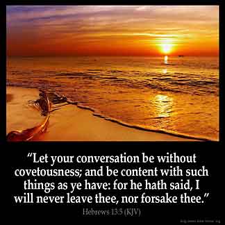 Hebrews_13-5:Let your conversation be without covetousness; and be content with such things as ye have: for he hath said, I will never leave thee, nor forsake thee.
