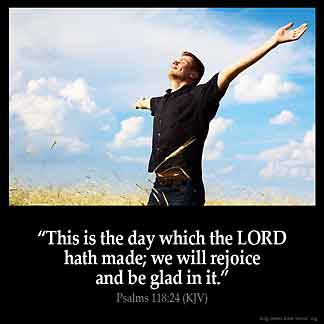 Psalms_118-24: This is the day which the LORD hath made; we will rejoice and be glad in it