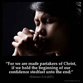 Hebrews_3-14: For we are made partakers of Christ, if we hold the beginning of our confidence stedfast unto the end